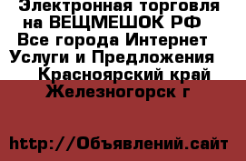 Электронная торговля на ВЕЩМЕШОК.РФ - Все города Интернет » Услуги и Предложения   . Красноярский край,Железногорск г.